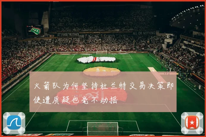 火箭队为何坚持杜兰特交易决策即使遭质疑也毫不动摇