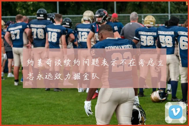 约基奇谈续约问题表示不在考虑立志永远效力掘金队
