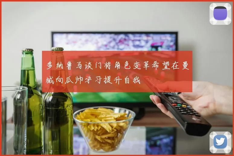 多纳鲁马谈门将角色变革希望在曼城向瓜帅学习提升自我