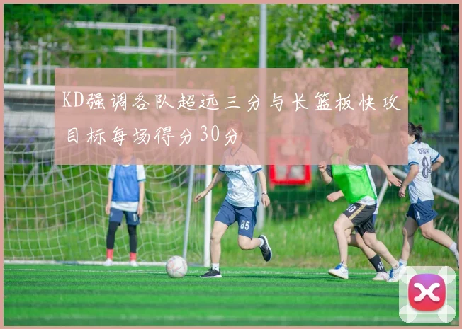 KD强调各队超远三分与长篮板快攻目标每场得分30分