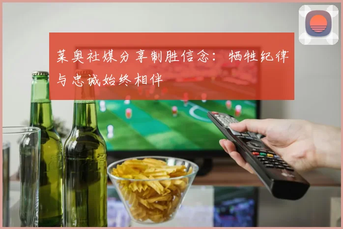 莱奥社媒分享制胜信念：牺牲纪律与忠诚始终相伴