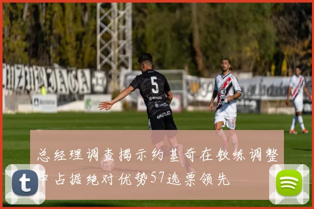 总经理调查揭示约基奇在教练调整中占据绝对优势57选票领先
