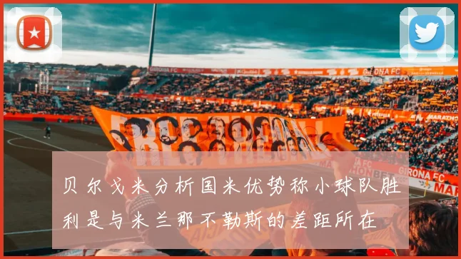 贝尔戈米分析国米优势称小球队胜利是与米兰那不勒斯的差距所在