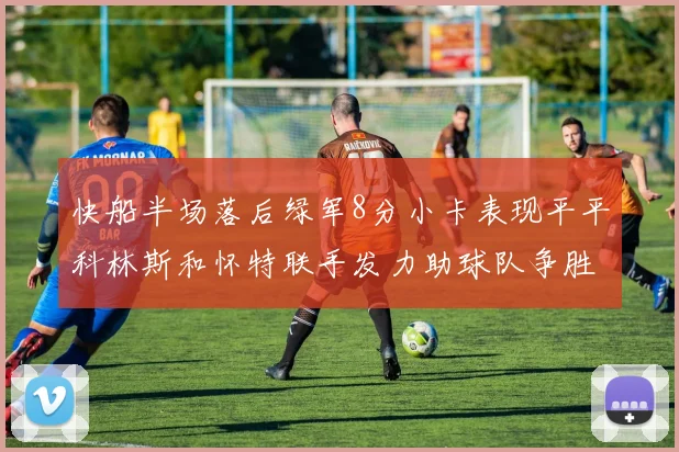 快船半场落后绿军8分小卡表现平平科林斯和怀特联手发力助球队争胜