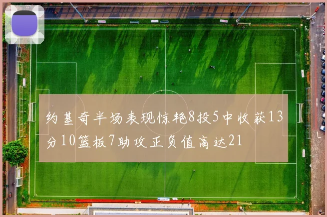 约基奇半场表现惊艳8投5中收获13分10篮板7助攻正负值高达21