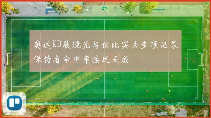 奥运KD展现无与伦比实力多项记录保持者命中率接近五成