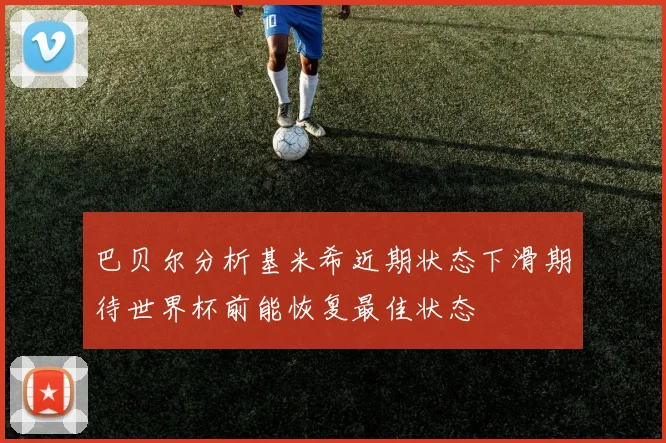 巴贝尔分析基米希近期状态下滑期待世界杯前能恢复最佳状态