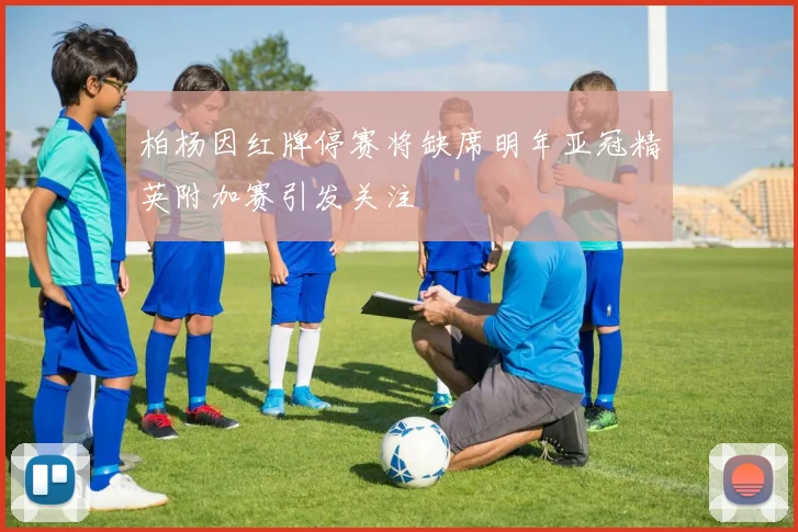 柏杨因红牌停赛将缺席明年亚冠精英附加赛引发关注