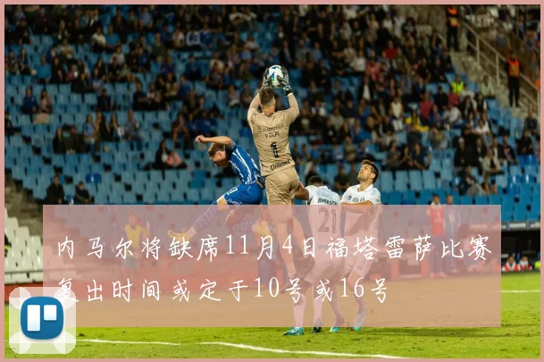 内马尔将缺席11月4日福塔雷萨比赛复出时间或定于10号或16号