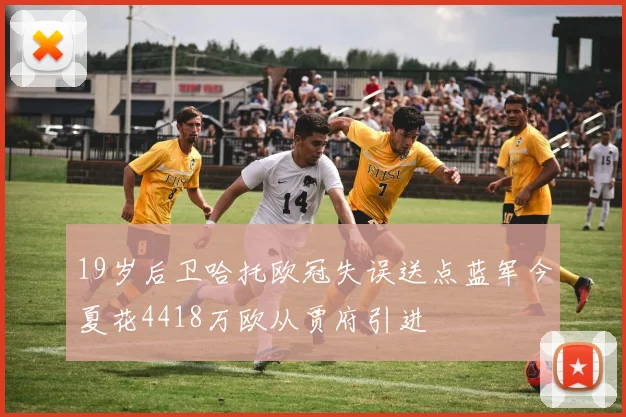 19岁后卫哈托欧冠失误送点蓝军今夏花4418万欧从贾府引进