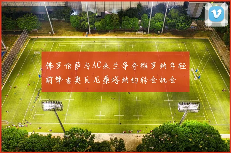 佛罗伦萨与AC米兰争夺维罗纳年轻前锋吉奥瓦尼桑塔纳的转会机会