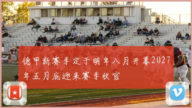 德甲新赛季定于明年八月开幕2027年五月底迎来赛季收官