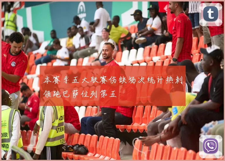 本赛季五大联赛伤缺场次统计热刺领跑巴萨位列第五