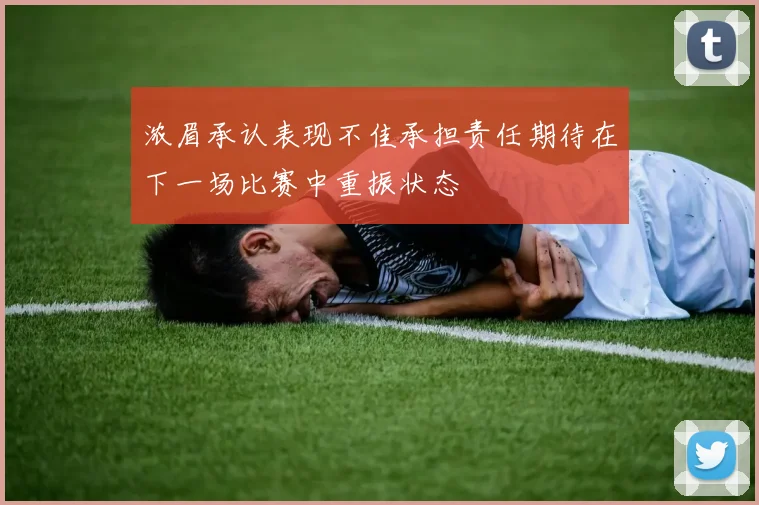 浓眉承认表现不佳承担责任期待在下一场比赛中重振状态