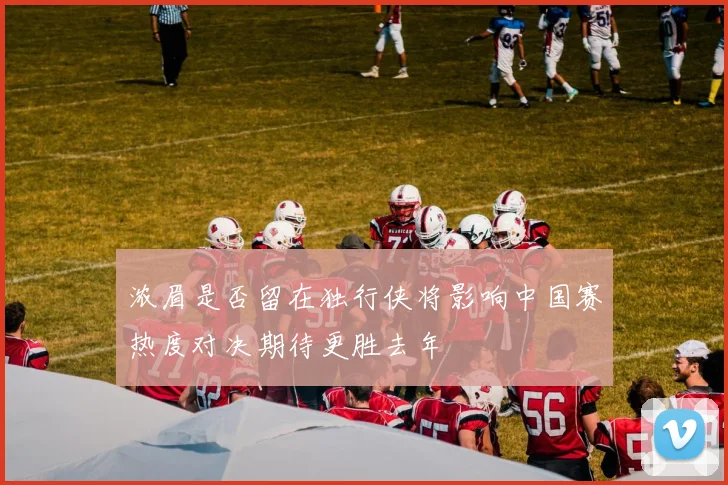 浓眉是否留在独行侠将影响中国赛热度对决期待更胜去年