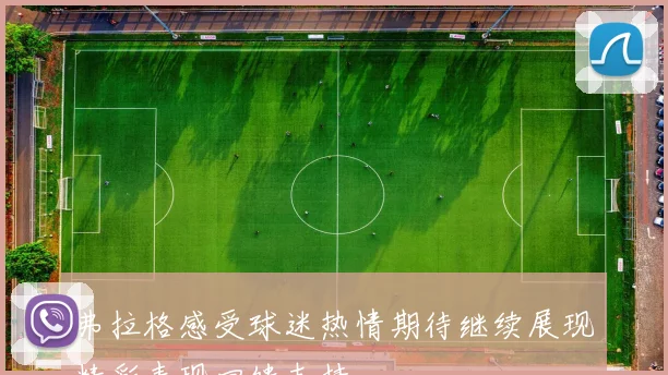 弗拉格感受球迷热情期待继续展现精彩表现回馈支持