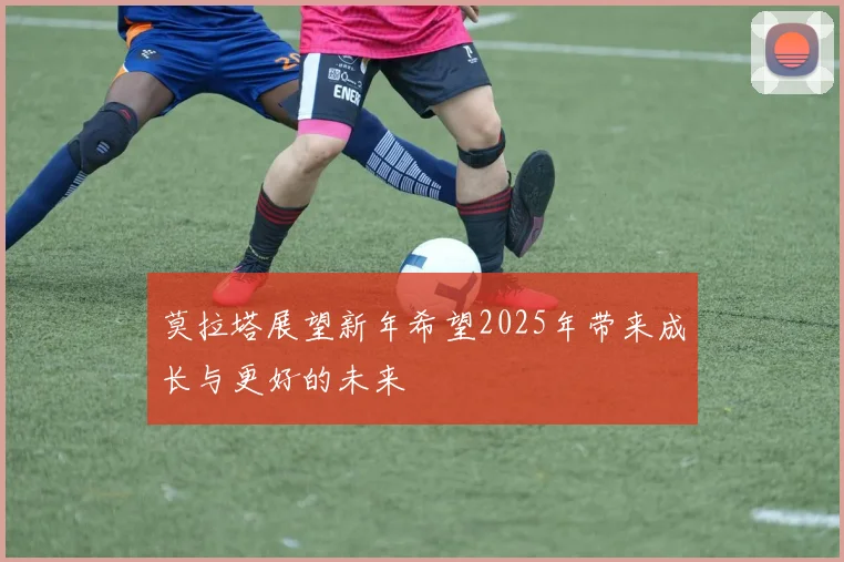 莫拉塔展望新年希望2025年带来成长与更好的未来