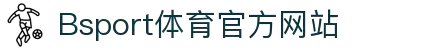 B体育（中国）官方网站-最全面体育赛事直播平台